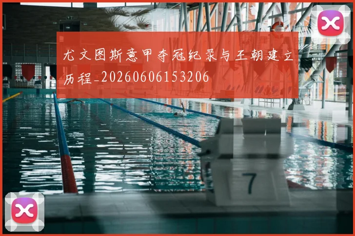尤文图斯意甲夺冠纪录与王朝建立历程_20260606153206