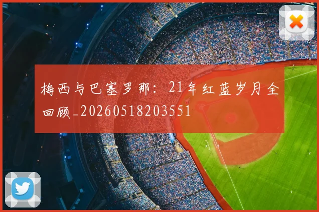 梅西与巴塞罗那：21年红蓝岁月全回顾_20260518203551