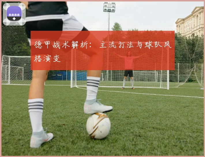 德甲战术解析：主流打法与球队风格演变