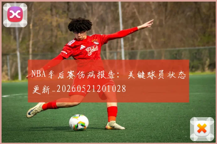 NBA季后赛伤病报告：关键球员状态更新_20260521201028