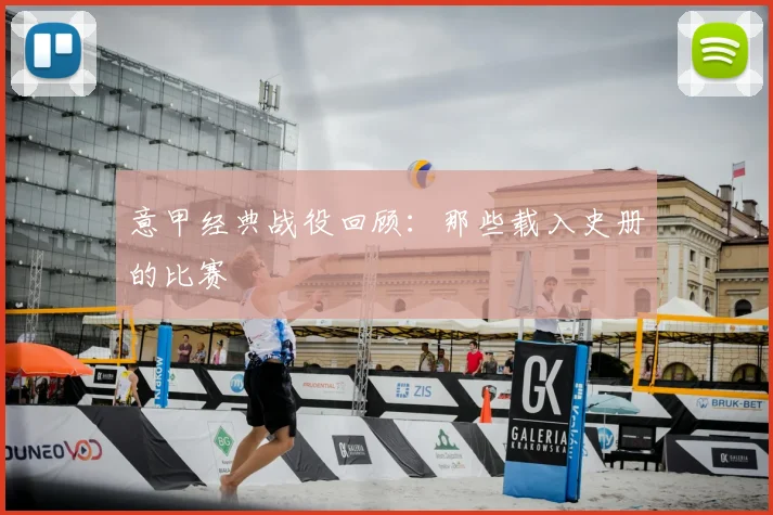 意甲经典战役回顾:那些载入史册的比赛
