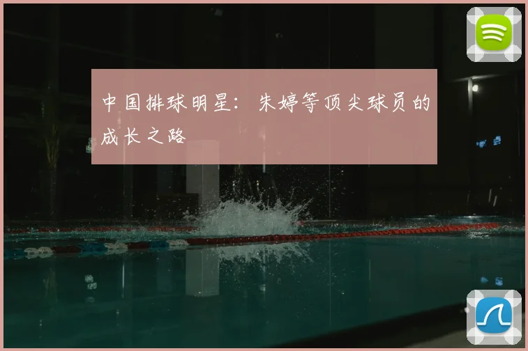 中国排球明星:朱婷等顶尖球员的成长之路