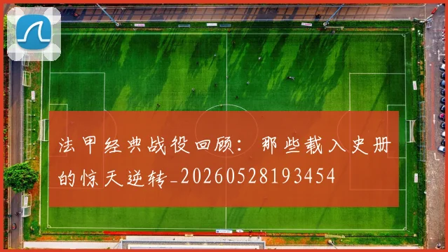法甲经典战役回顾：那些载入史册的惊天逆转_20260528193454