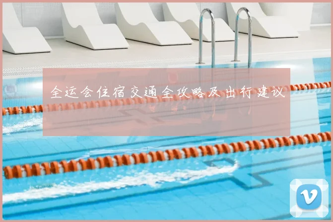 全运会住宿交通全攻略及出行建议