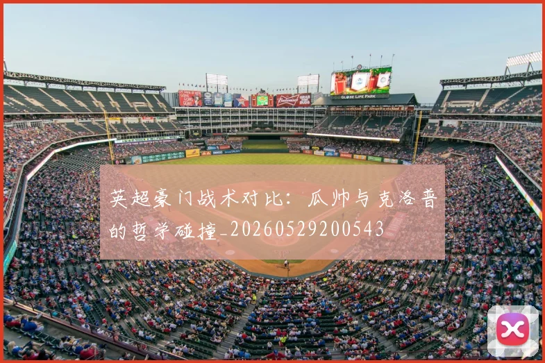英超豪门战术对比：瓜帅与克洛普的哲学碰撞_20260529200543